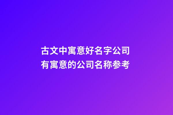 古文中寓意好名字公司 有寓意的公司名称参考-第1张-公司起名-玄机派